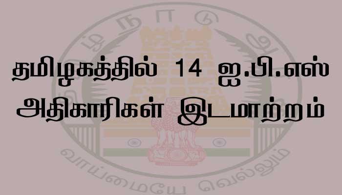தமிழகத்தில் 14 ஐ.பி.எஸ் அதிகாரிகள் இடமாற்றம்- விவரம் உள்ளே!! தமிழகத்தில் 14 ஐ.பி.எஸ் அதிகாரிகள் இடமாற்றம்- விவரம் உள்ளே!!
